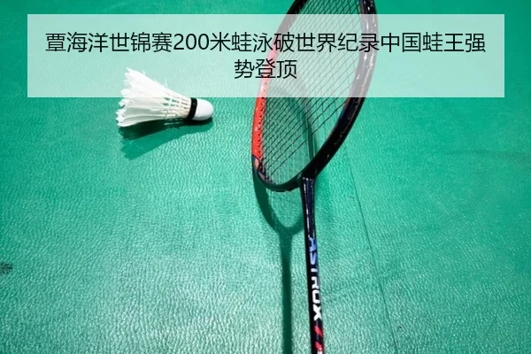 覃海洋世锦赛200米蛙泳破世界纪录中国蛙王强势登顶